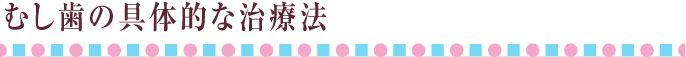 むし歯の具体的な治療法